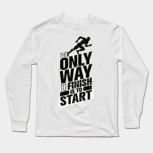 The Only Way To Finish Is To Start Long Sleeve T-Shirt